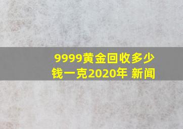 9999黄金回收多少钱一克2020年 新闻